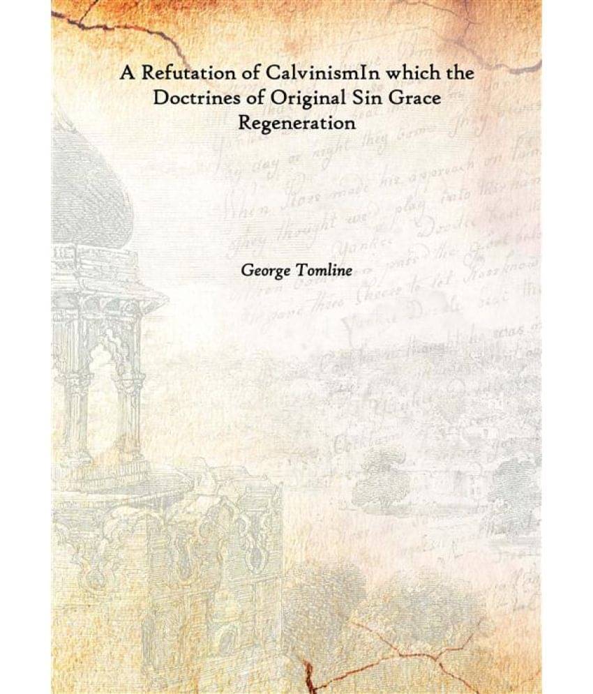     			A Refutation of Calvinism In which the Doctrines of Original Sin Grace Regeneration 1811 [Hardcover]
