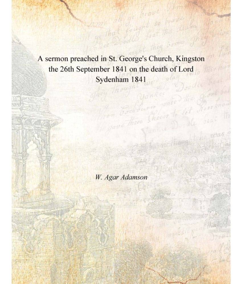 A Sermon Preached In St. George'S Church, Kingston The 26Th September 1841 On The Death Of Lord Sydenham the 26th September 1.. A Sermon Preached In St. George'S Church, Kingston The 26Th September 1841 On The Death Of Lord Sydenham the 26th September 1..