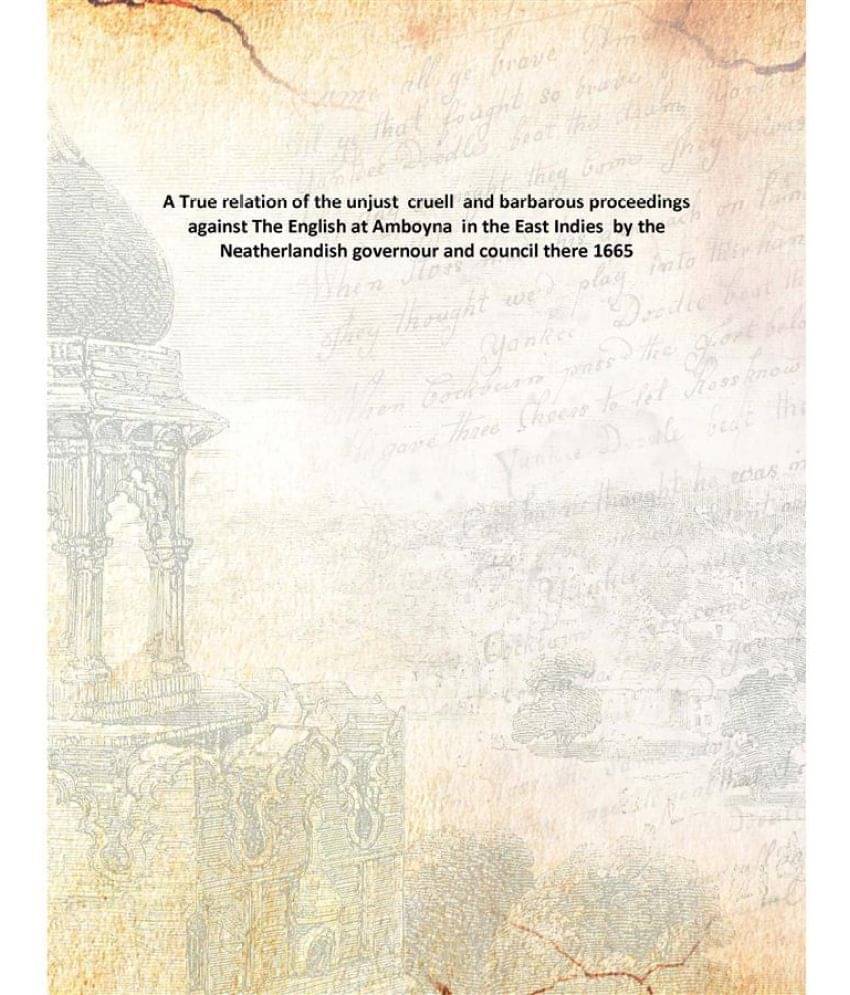     			A True relation of the unjust cruell and barbarous proceedings against The English at Amboyna in the East Indies by the Neath..