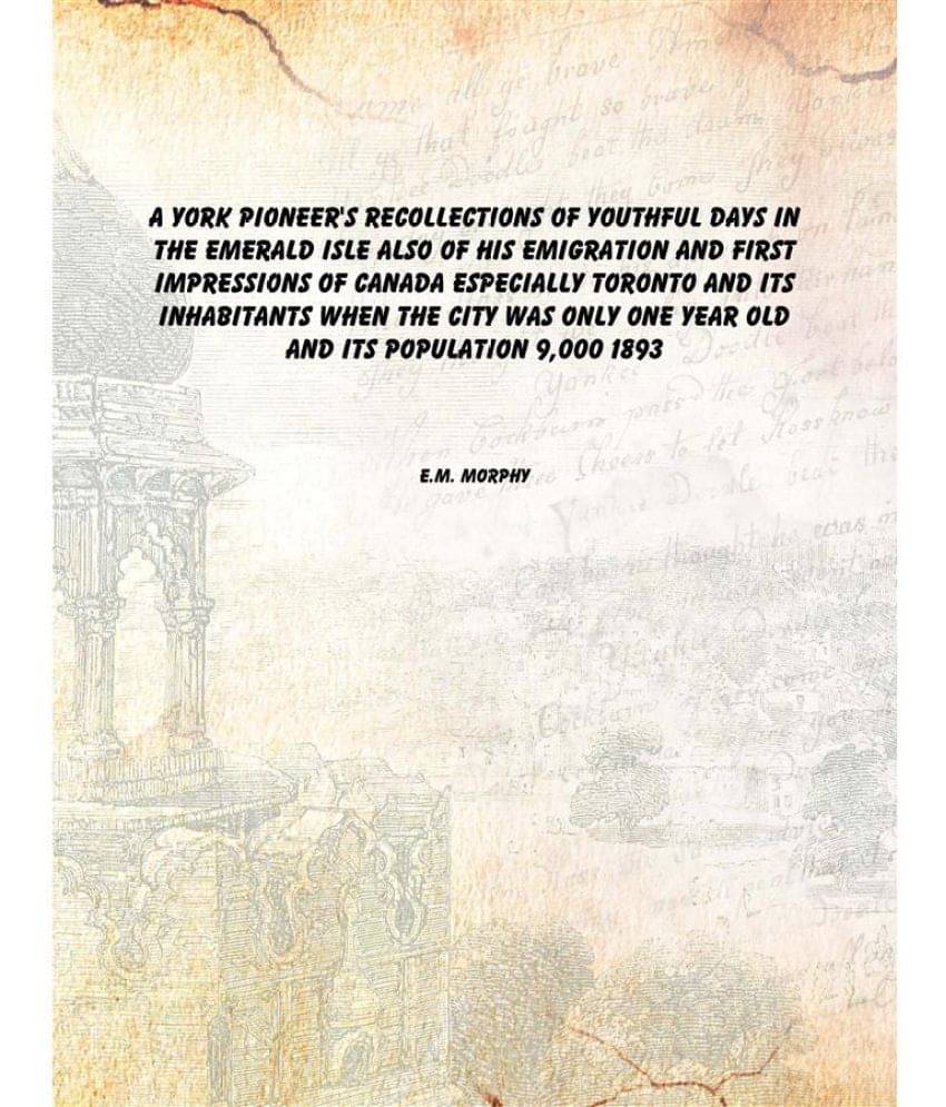 A York Pioneer'S Recollections Of Youthful Days In The Emerald Isle Also Of His Emigration And First Impressions Of Canada Es.. A York Pioneer'S Recollections Of Youthful Days In The Emerald Isle Also Of His Emigration And First Impressions Of Canada Es..