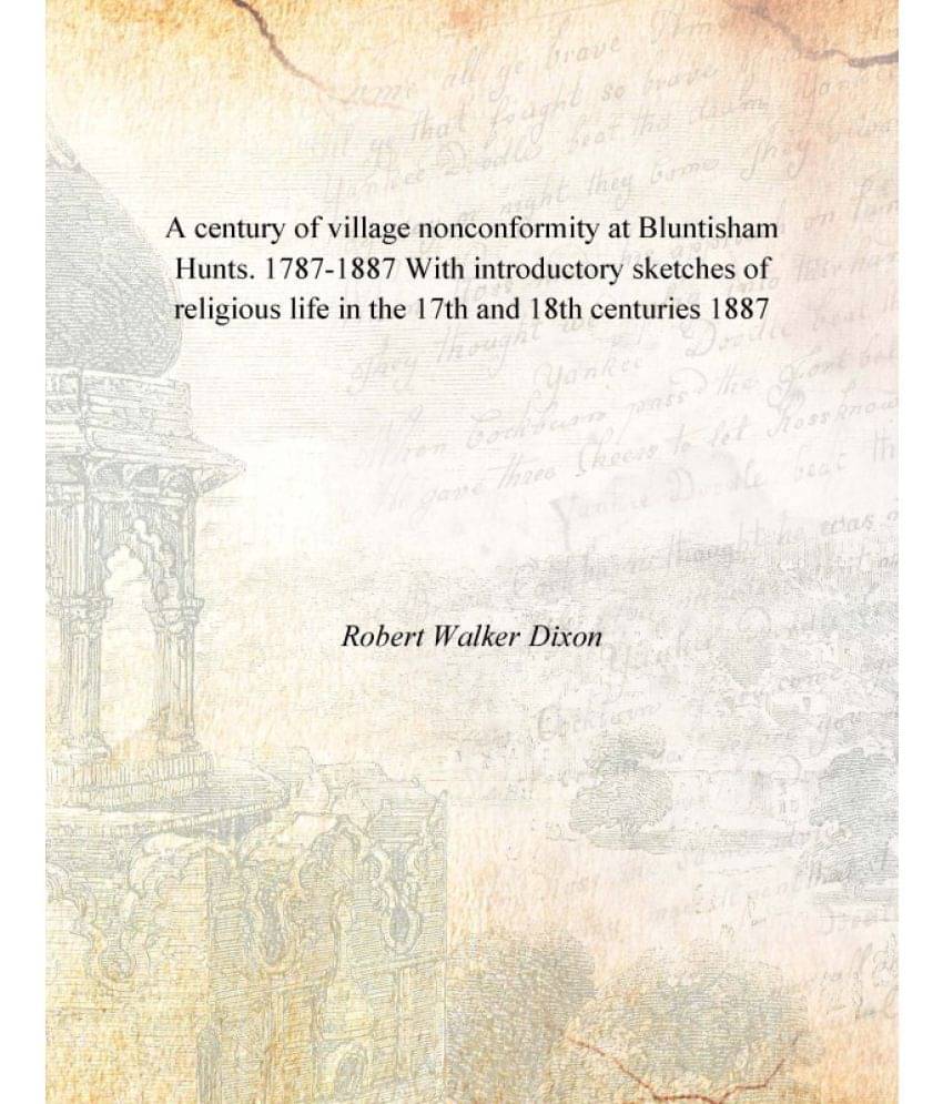 A century of village nonconformity at Bluntisham Hunts. 1787-1887 With introductory sketches of religious life in the 17th an.. A century of village nonconformity at Bluntisham Hunts. 1787-1887 With introductory sketches of religious life in the 17th an..