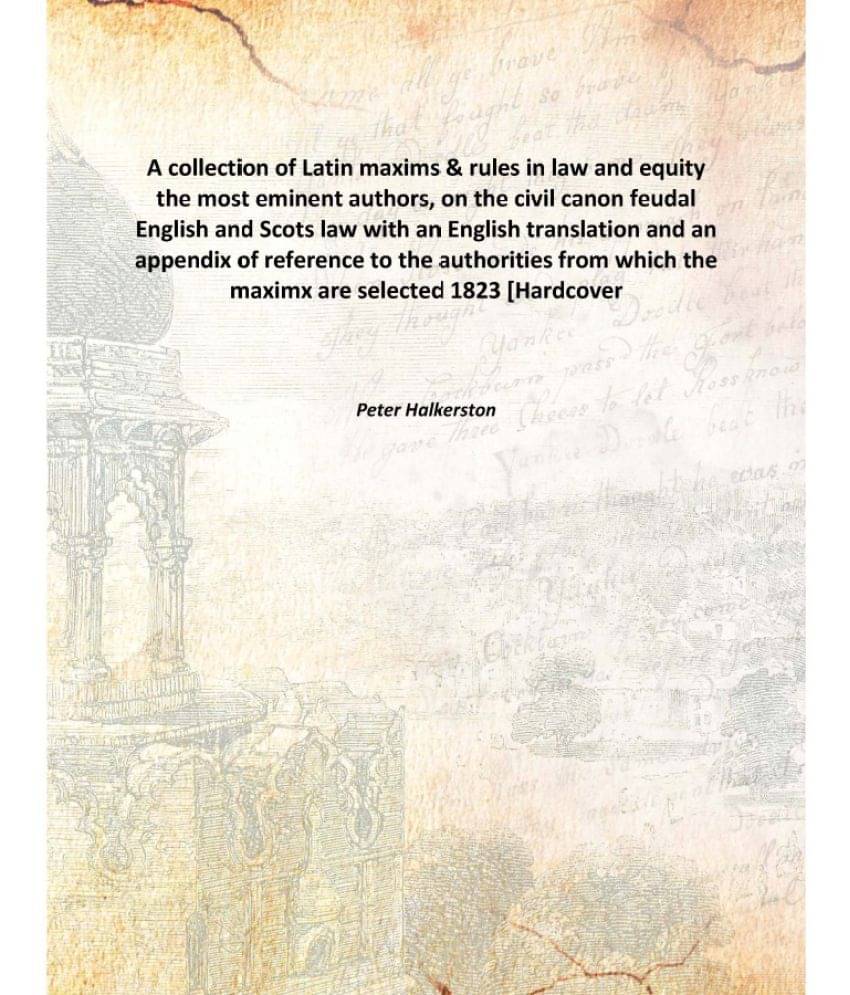 A collection of Latin maxims & rules in law and equity the most eminent authors, on the civil canon feudal English and Scots .. A collection of Latin maxims & rules in law and equity the most eminent authors, on the civil canon feudal English and Scots ..