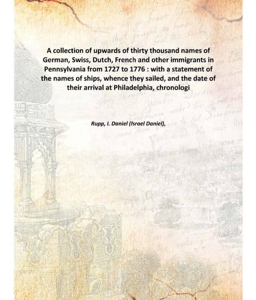 A collection of upwards of thirty thousand names of German, Swiss, Dutch, French and other immigrants in Pennsylvania 1876 [H.. A collection of upwards of thirty thousand names of German, Swiss, Dutch, French and other immigrants in Pennsylvania 1876 [H..