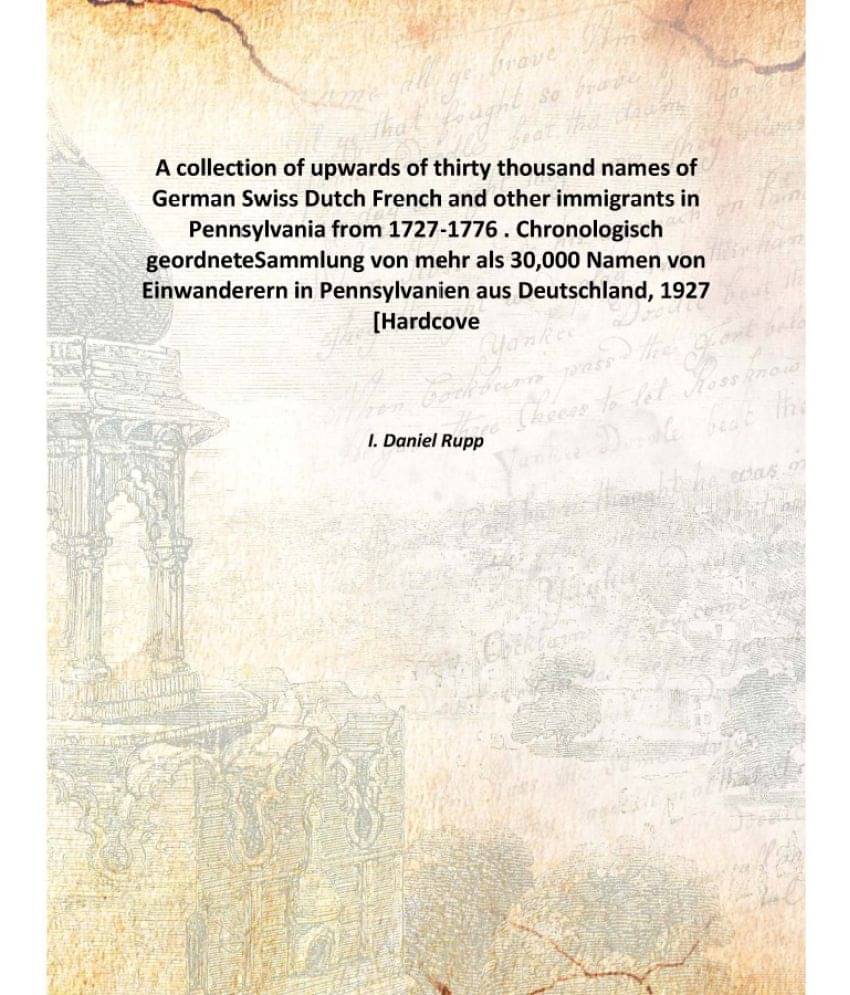 A collection of upwards of thirty thousand names of German, Swiss, Dutch, French and other immigrants in Pennsylvania from 17.. A collection of upwards of thirty thousand names of German, Swiss, Dutch, French and other immigrants in Pennsylvania from 17..