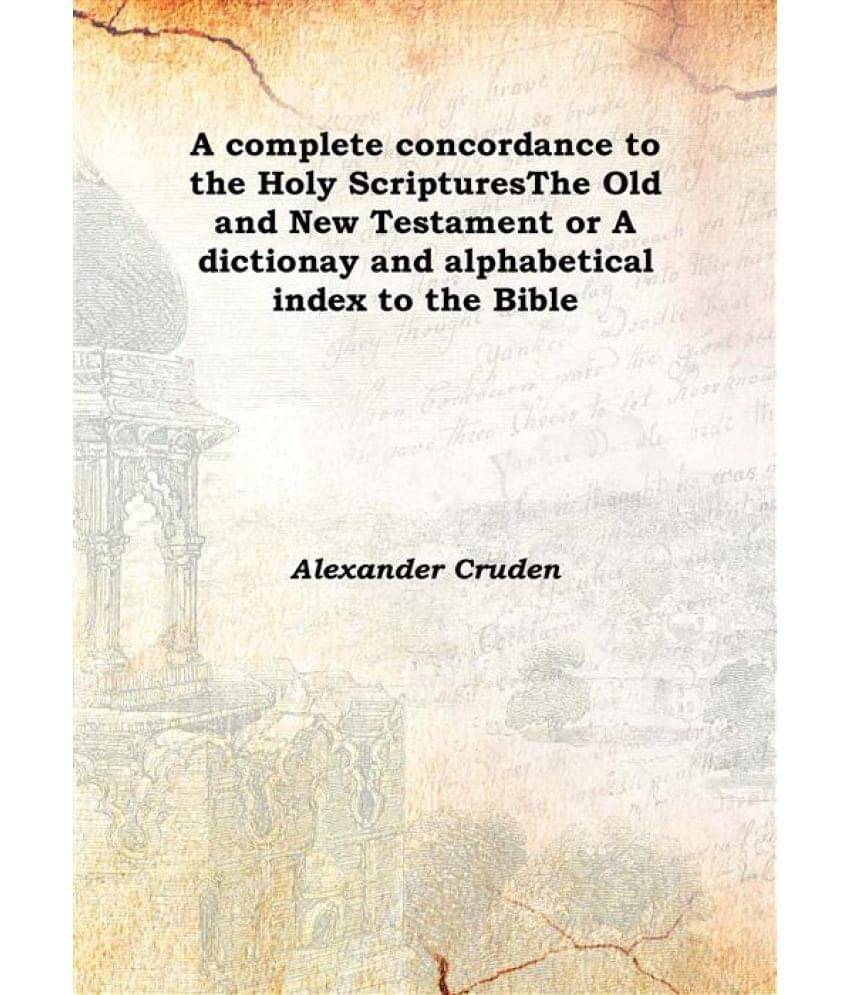     			A complete concordance to the Holy Scriptures The Old and New Testament or A dictionay and alphabetical index to the Bible 18..