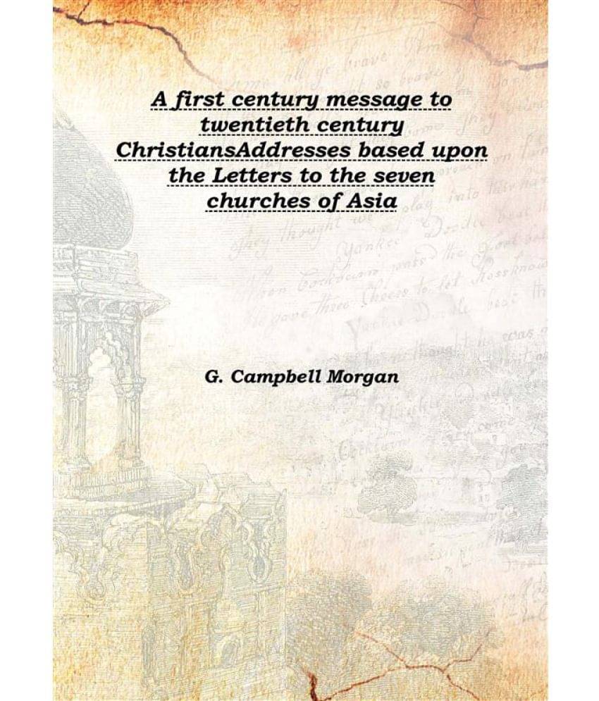 A first century message to twentieth century Christians Addresses based upon the Letters to the seven churches of Asia 1902 [.. A first century message to twentieth century Christians Addresses based upon the Letters to the seven churches of Asia 1902 [..