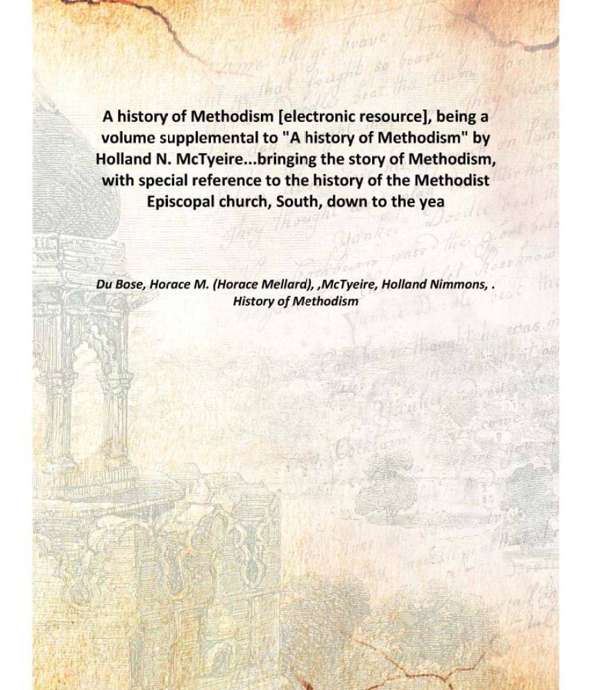 A history of Methodism , being a volume supplemental to "A history of Methodism" by Holland N. McTyeire...bringing the story .. A history of Methodism , being a volume supplemental to "A history of Methodism" by Holland N. McTyeire...bringing the story ..