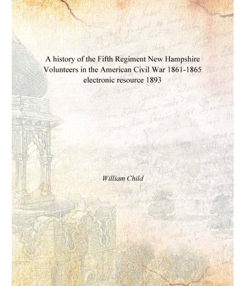 A history of the Fifth Regiment New Hampshire Volunteers in the American Civil War 1861-1865 electronic resource 1893 A history of the Fifth Regiment New Hampshire Volunteers in the American Civil War 1861-1865 electronic resource 1893