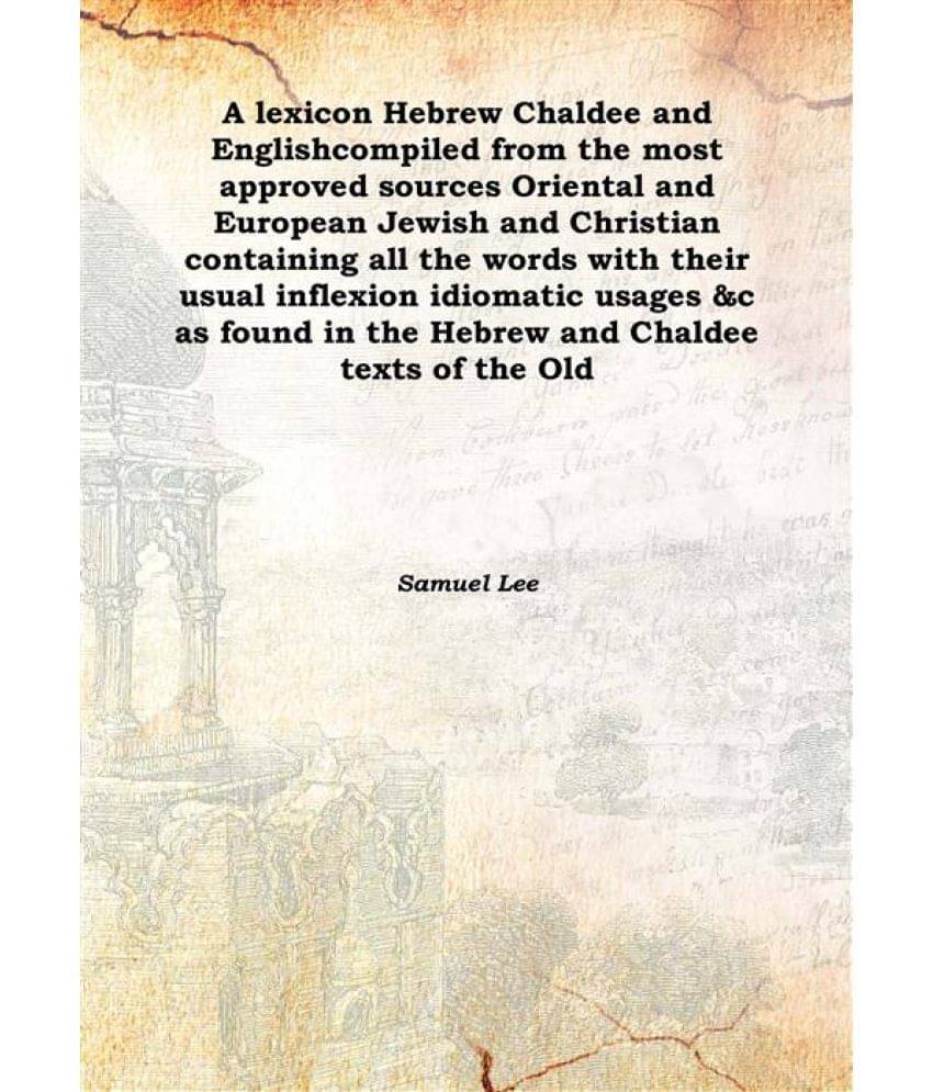 A lexicon Hebrew Chaldee and English compiled from the most approved sources Oriental and European Jewish and Christian conta.. A lexicon Hebrew Chaldee and English compiled from the most approved sources Oriental and European Jewish and Christian conta..