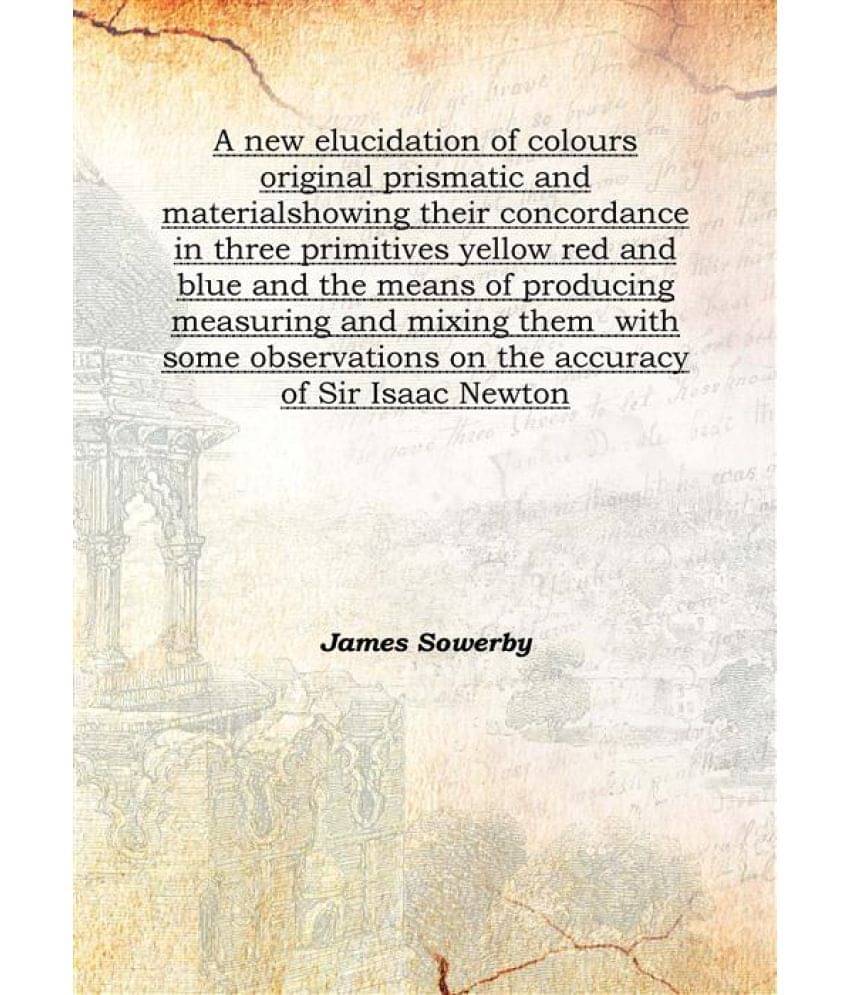    			A new elucidation of colours original prismatic and material showing their concordance in three primitives yellow red and blu..