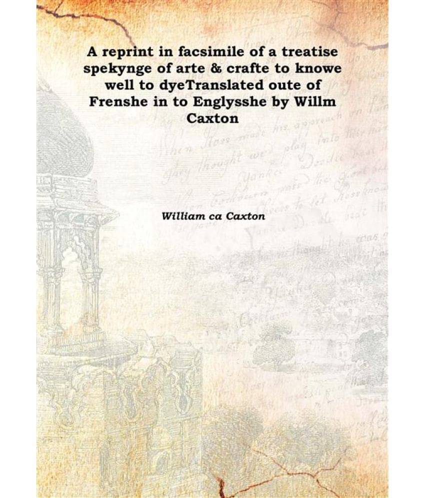 A reprint in facsimile of a treatise spekynge of arte & crafte to knowe well to dye Translated oute of Frenshe in to Englyssh.. A reprint in facsimile of a treatise spekynge of arte & crafte to knowe well to dye Translated oute of Frenshe in to Englyssh..