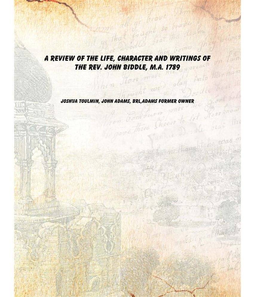 A review of the life, character and writings of the Rev. John Biddle, M.A. 1789 A review of the life, character and writings of the Rev. John Biddle, M.A. 1789