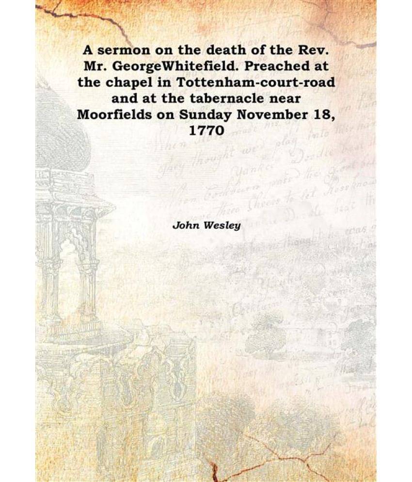 A sermon on the death of the Rev. Mr. George Whitefield. Preached at the chapel in Tottenham-court-road and at the tabernacle..     			A sermon on the death of the Rev. Mr. George Whitefield. Preached at the chapel in Tottenham-court-road and at the tabernacle..