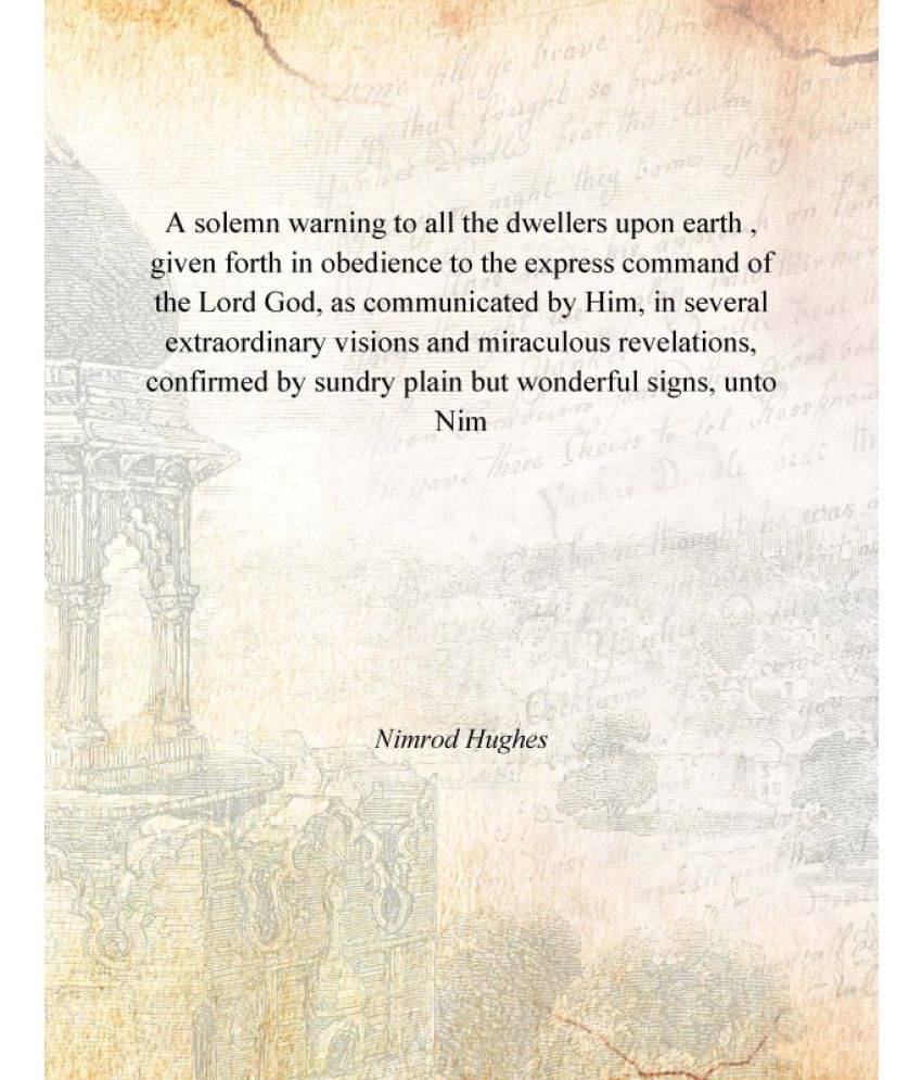     			A solemn warning to all the dwellers upon earth , given forth in obedience to the express command of the Lord God, as communi..