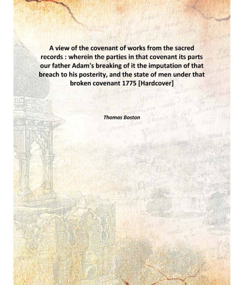 A view of the covenant of works from the sacred records : wherein the parties in that covenant its parts our father Adam's br.. A view of the covenant of works from the sacred records : wherein the parties in that covenant its parts our father Adam's br..