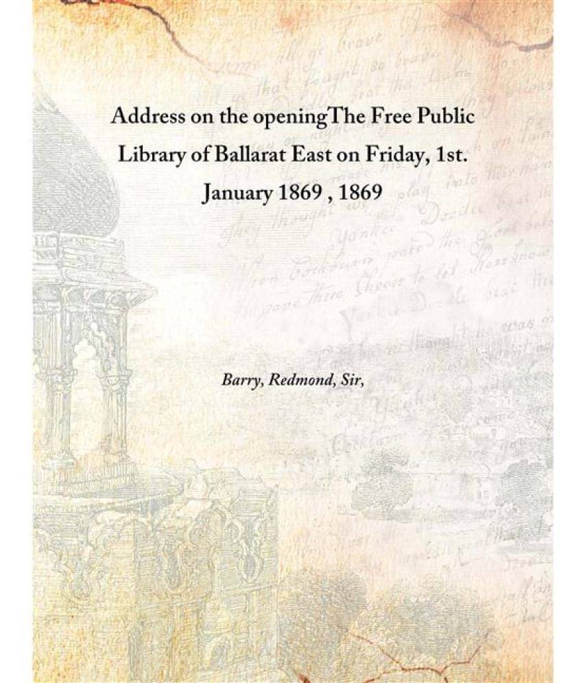     			Address on the opening The Free Public Library of Ballarat East on Friday, 1st. January 1869 1869 [Hardcover]