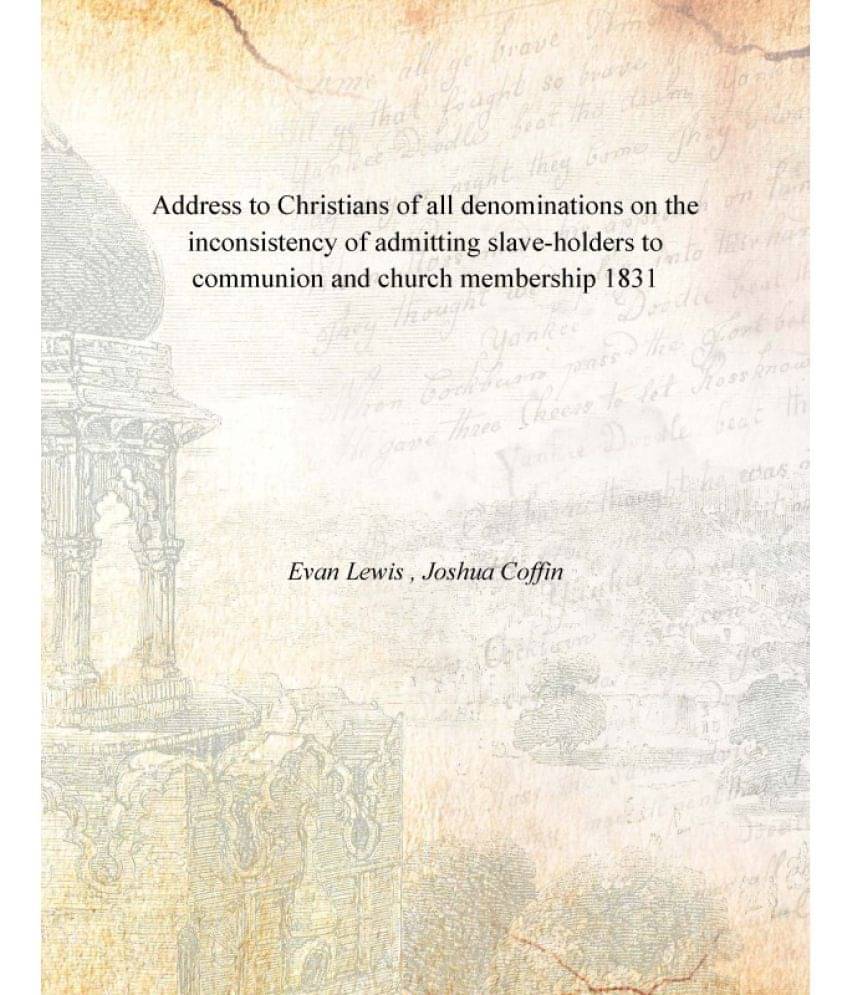 Address to Christians of all denominations on the inconsistency of admitting slave-holders to communion and church membership.. Address to Christians of all denominations on the inconsistency of admitting slave-holders to communion and church membership..