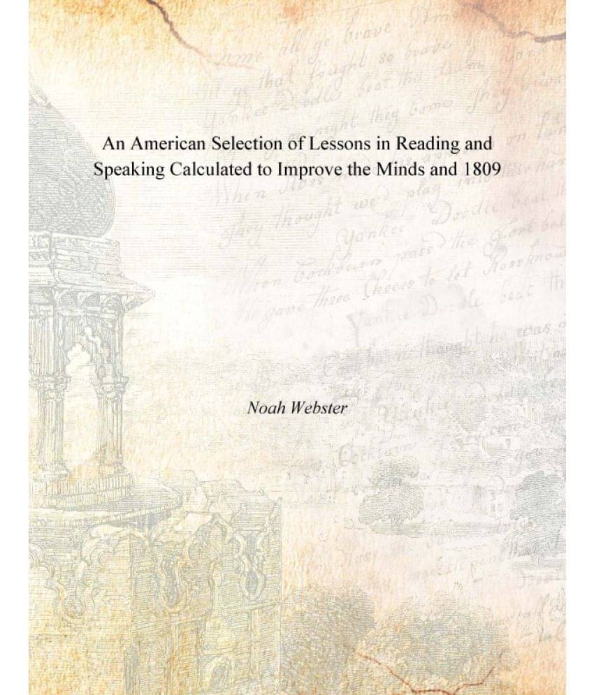An American Selection of Lessons in Reading and Speaking Calculated to Improve the Minds and 1809 An American Selection of Lessons in Reading and Speaking Calculated to Improve the Minds and 1809