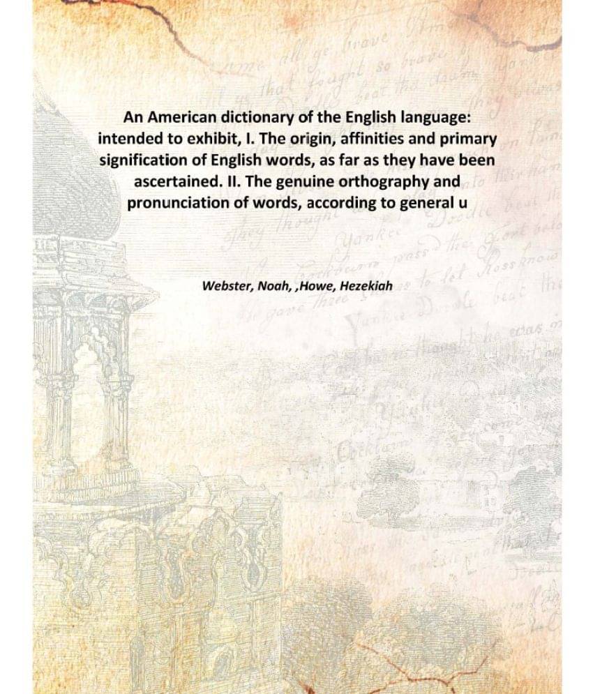 An American dictionary of the English language: intended to exhibit, I. The origin, affinities and primary signification of E.. An American dictionary of the English language: intended to exhibit, I. The origin, affinities and primary signification of E..