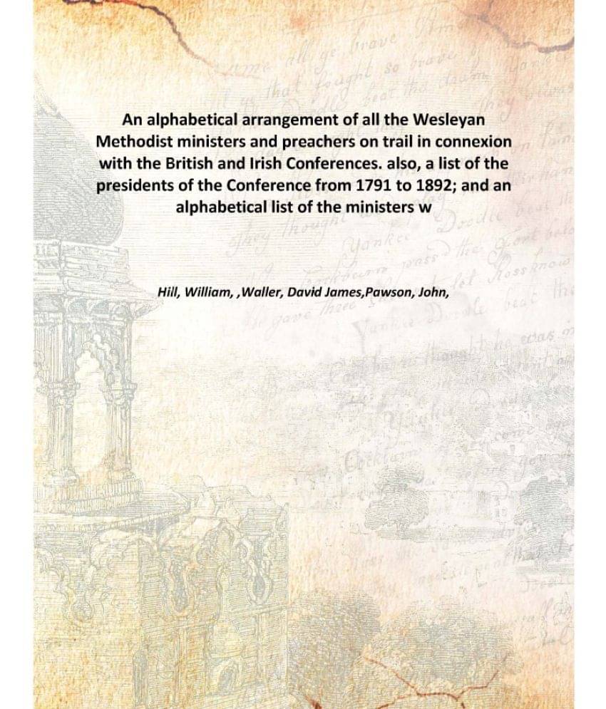 An alphabetical arrangement of all the Wesleyan Methodist ministers and preachers on trail in connexion with the British and .. An alphabetical arrangement of all the Wesleyan Methodist ministers and preachers on trail in connexion with the British and ..