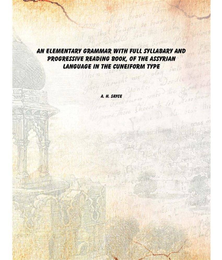 An elementary grammar With full syllabary and progressive reading book, of the Assyrian language in the cuneiform type An elementary grammar With full syllabary and progressive reading book, of the Assyrian language in the cuneiform type