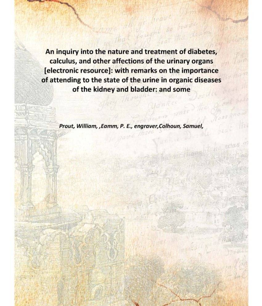 An inquiry into the nature and treatment of diabetes, calculus, and other affections of the urinary organs : with remarks on .. An inquiry into the nature and treatment of diabetes, calculus, and other affections of the urinary organs : with remarks on ..