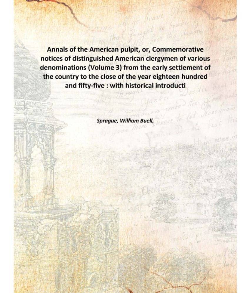 Annals of the American pulpit, or, Commemorative notices of distinguished American clergymen of various denominations : from .. Annals of the American pulpit, or, Commemorative notices of distinguished American clergymen of various denominations : from ..