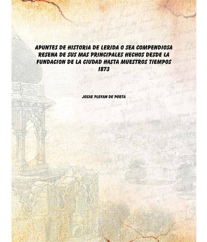     			Apuntes de historia de Lerida O sea compendiosa resena de sus mas principales hechos desde la fundacion de la ciudad hasta mu..