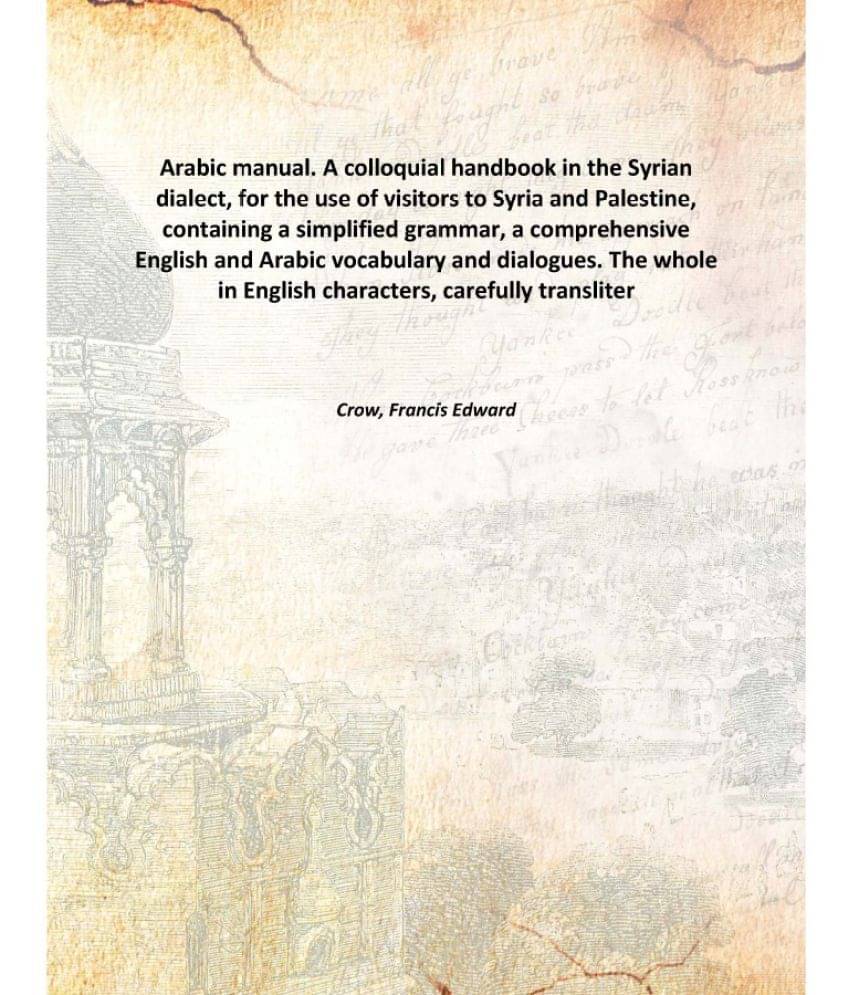 Arabic manual. A colloquial handbook in the Syrian dialect, for the use of visitors to Syria and Palestine, containing a simp.. Arabic manual. A colloquial handbook in the Syrian dialect, for the use of visitors to Syria and Palestine, containing a simp..