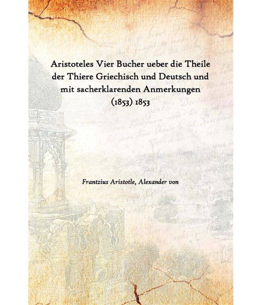 Aristoteles Vier Bucher ueber die Theile der Thiere Griechisch und Deutsch und mit sacherklarenden Anmerkungen (1853) 1853 Aristoteles Vier Bucher ueber die Theile der Thiere Griechisch und Deutsch und mit sacherklarenden Anmerkungen (1853) 1853