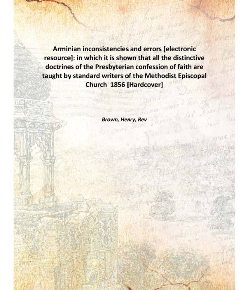     			Arminian inconsistencies and errors : in which it is shown that all the distinctive doctrines of the Presbyterian confession ..