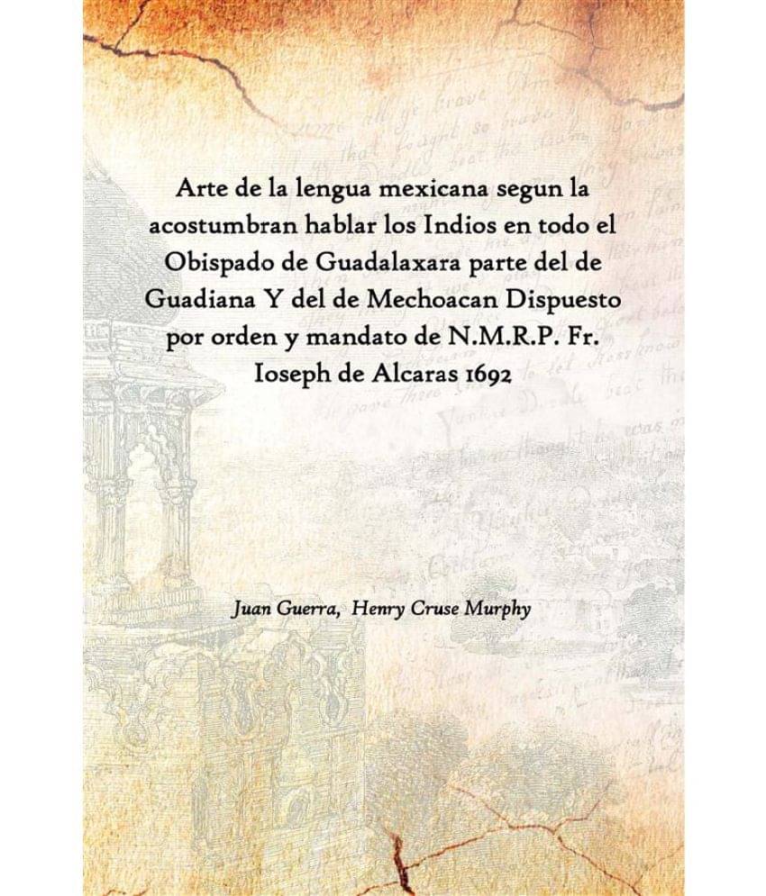 Arte de la lengua mexicana segun la acostumbran hablar los Indios en todo el Obispado de Guadalaxara parte del de Guadiana Y .. Arte de la lengua mexicana segun la acostumbran hablar los Indios en todo el Obispado de Guadalaxara parte del de Guadiana Y ..