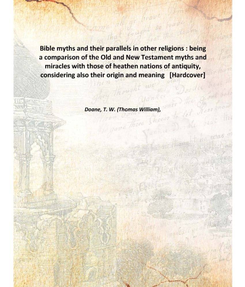Bible myths and their parallels in other religions : being a comparison of the Old and New Testament myths and miracles with .. Bible myths and their parallels in other religions : being a comparison of the Old and New Testament myths and miracles with ..