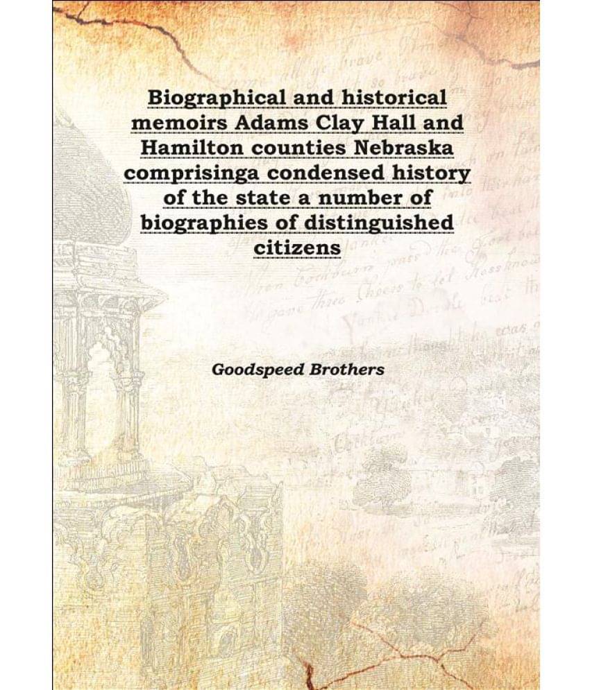     			Biographical and historical memoirs Adams Clay Hall and Hamilton counties Nebraska comprising a condensed history of the stat..