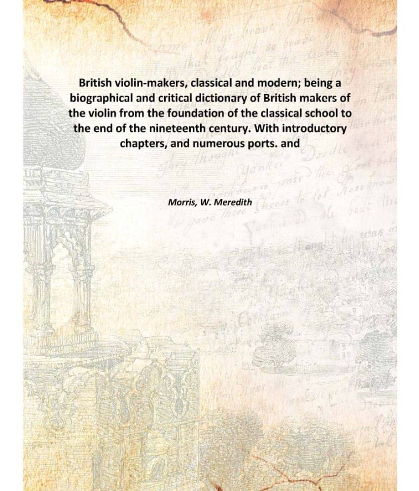 British violin-makers, classical and modern; being a biographical and critical dictionary of British makers of the violin fro.. British violin-makers, classical and modern; being a biographical and critical dictionary of British makers of the violin fro..