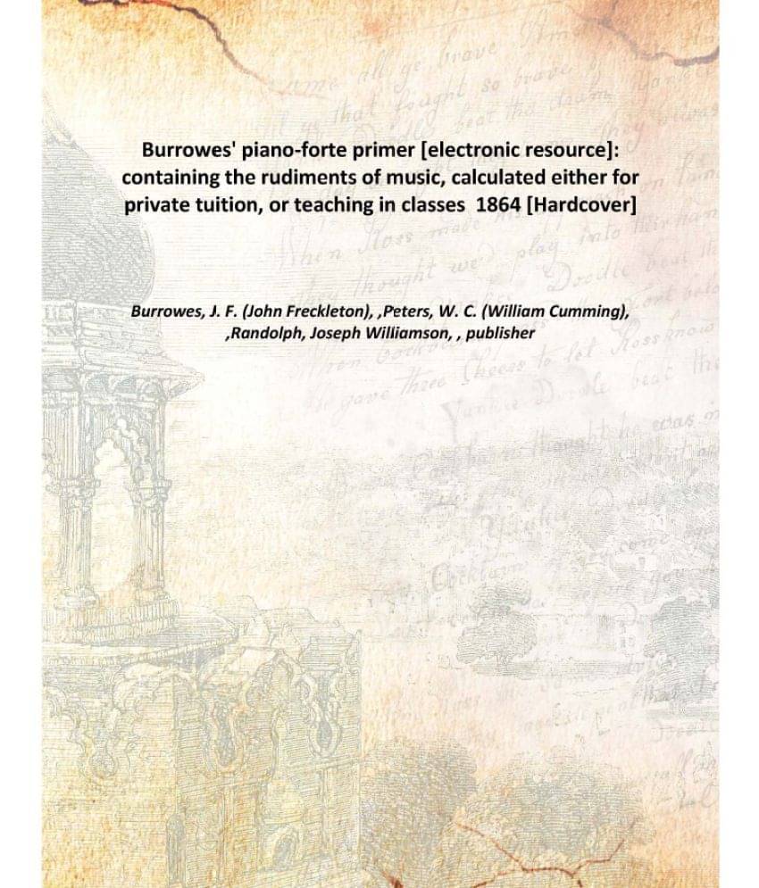 Burrowes' Piano-Forte Primer : Containing The Rudiments Of Music, Calculated Either For Private Tuition, Or Teaching In Class.. Burrowes' Piano-Forte Primer : Containing The Rudiments Of Music, Calculated Either For Private Tuition, Or Teaching In Class..