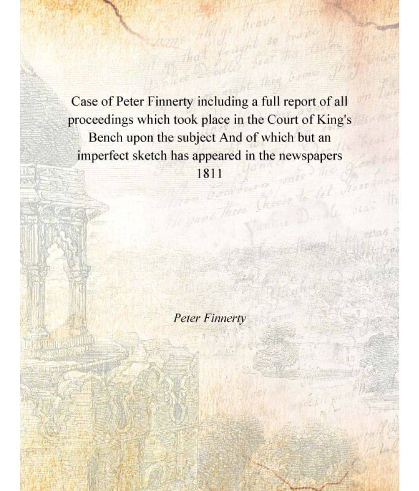 Case Of Peter Finnerty Including A Full Report Of All Proceedings Which Took Place In The Court Of King'S Bench Upon The Subj.. Case Of Peter Finnerty Including A Full Report Of All Proceedings Which Took Place In The Court Of King'S Bench Upon The Subj..