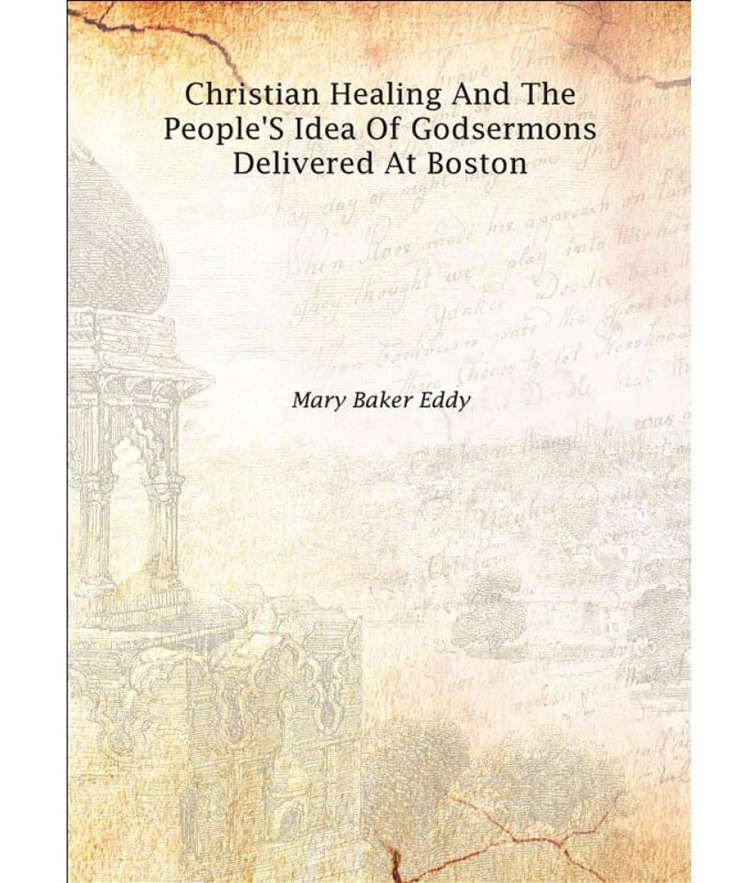     			Christian Healing And The People'S Idea Of God Sermons Delivered At Boston Sermons Delivered at Boston 1908 [Hardcover]