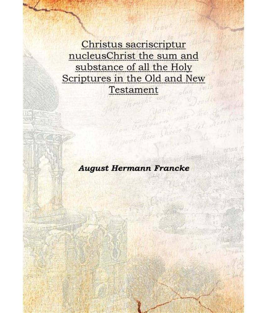 Christus sacriscriptur nucleus Christ the sum and substance of all the Holy Scriptures in the Old and New Testament 1732 [Har.. Christus sacriscriptur nucleus Christ the sum and substance of all the Holy Scriptures in the Old and New Testament 1732 [Har..