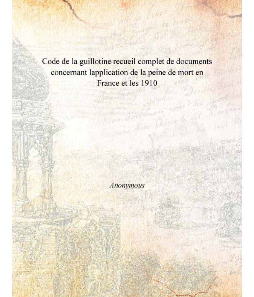 Code de la guillotine recueil complet de documents concernant lapplication de la peine de mort en France et les 1910 Code de la guillotine recueil complet de documents concernant lapplication de la peine de mort en France et les 1910