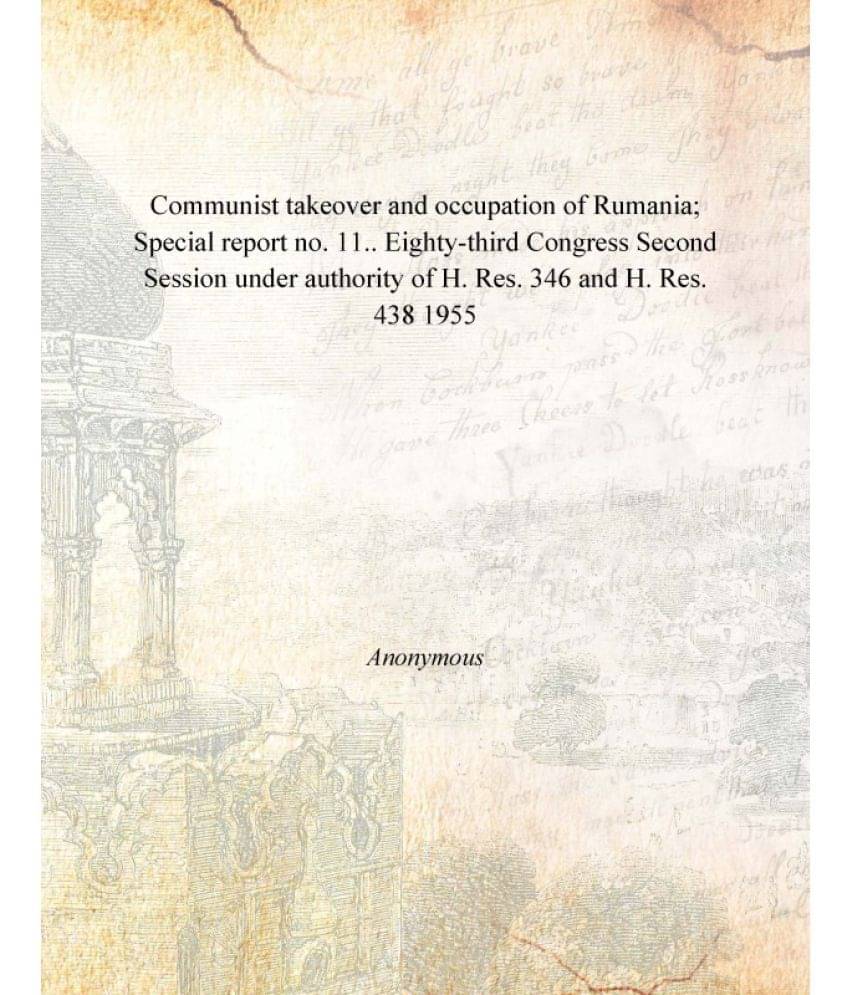 Communist takeover and occupation of Rumania; Special report no. 11.. Eighty-third Congress Second Session under authority of.. Communist takeover and occupation of Rumania; Special report no. 11.. Eighty-third Congress Second Session under authority of..