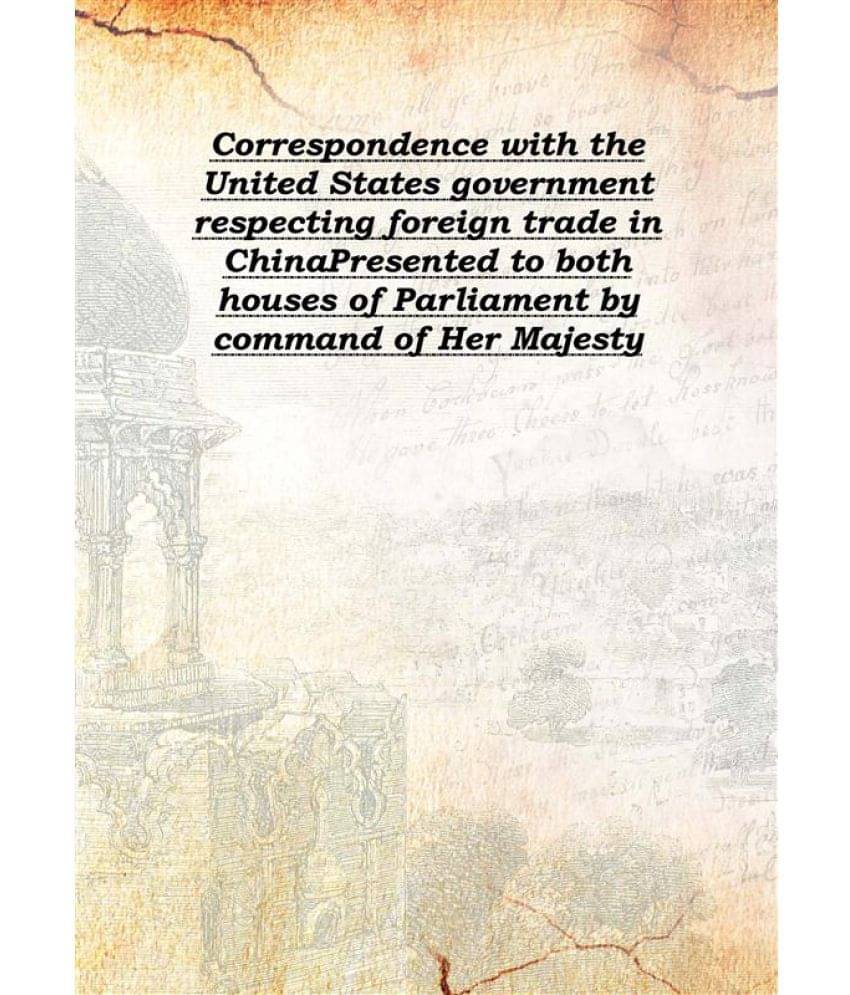 Correspondence with the United States government respecting foreign trade in China Presented to both houses of Parliament by ..     			Correspondence with the United States government respecting foreign trade in China Presented to both houses of Parliament by ..