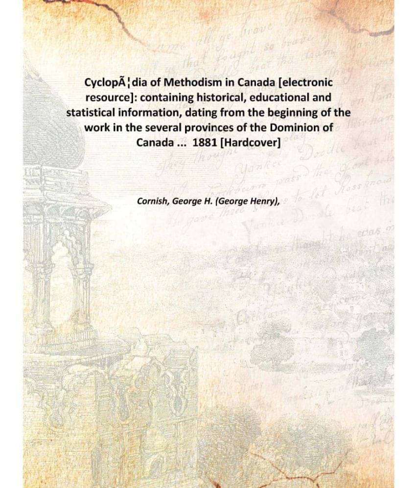 Cyclopædia of Methodism in Canada : containing historical, educational and statistical information, dating from the beginnin.. Cyclopædia of Methodism in Canada : containing historical, educational and statistical information, dating from the beginnin..