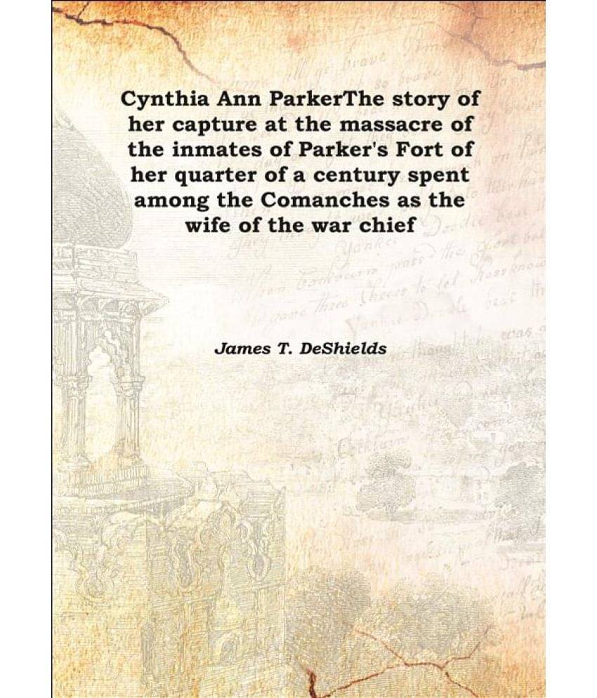     			Cynthia Ann Parker The story of her capture at the massacre of the inmates of Parker's Fort of her quarter of a century spent..