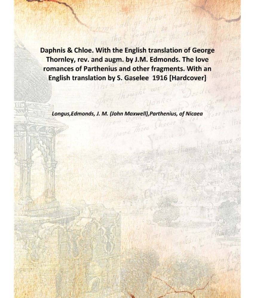 Daphnis & Chloe. With the English translation of George Thornley, rev. and augm. by J.M. Edmonds. The love romances of Parthe.. Daphnis & Chloe. With the English translation of George Thornley, rev. and augm. by J.M. Edmonds. The love romances of Parthe..