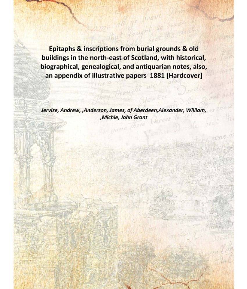     			Epitaphs & inscriptions from burial grounds & old buildings in the north-east of Scotland, with historical, biographical, gen..