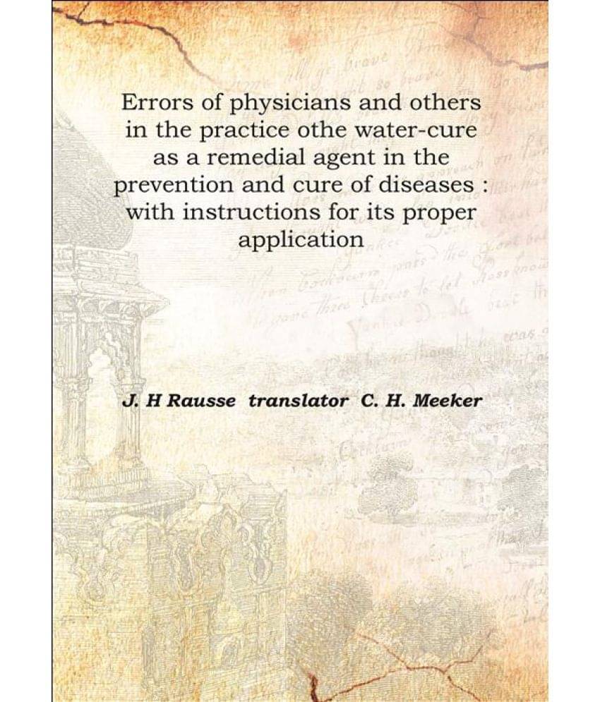 Errors of physicians and others in the practice o the water-cure as a remedial agent in the prevention and cure of diseases :.. Errors of physicians and others in the practice o the water-cure as a remedial agent in the prevention and cure of diseases :..