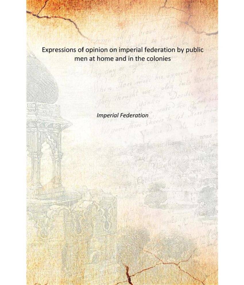 Expressions of opinion on imperial federation by public men at home and in the colonies Expressions of opinion on imperial federation by public men at home and in the colonies