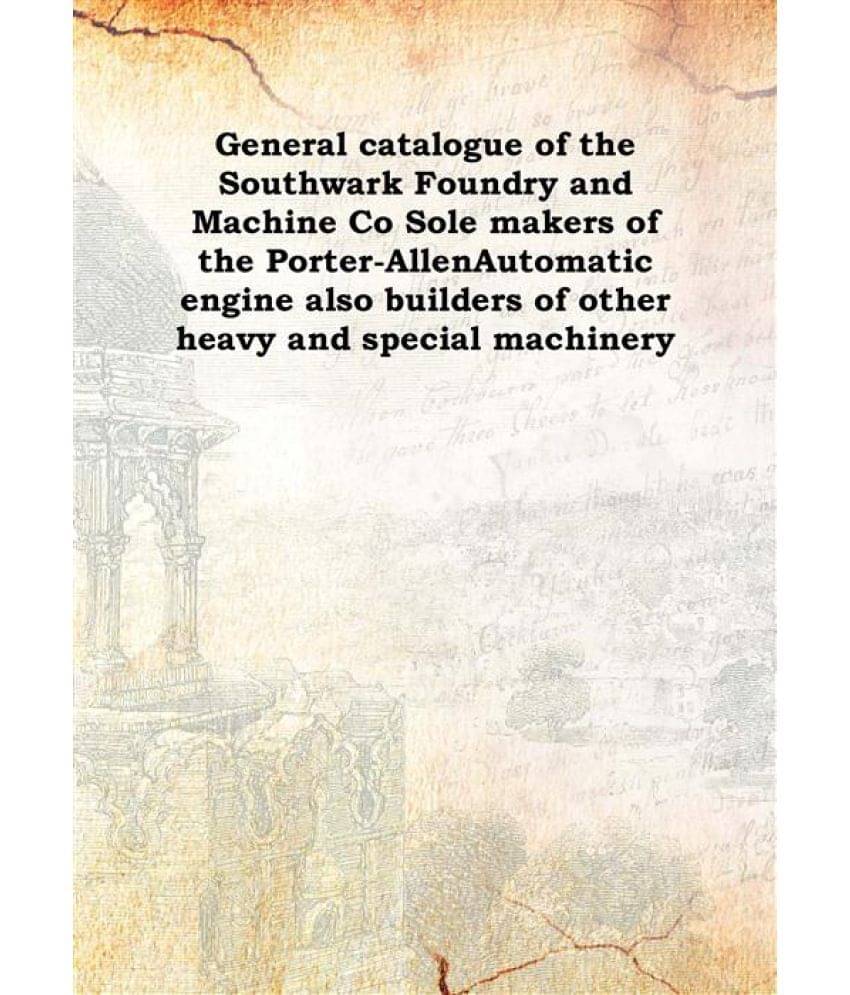 General catalogue of the Southwark Foundry and Machine Co Sole makers of the Porter-Allen Automatic engine also builders of o..     			General catalogue of the Southwark Foundry and Machine Co Sole makers of the Porter-Allen Automatic engine also builders of o..