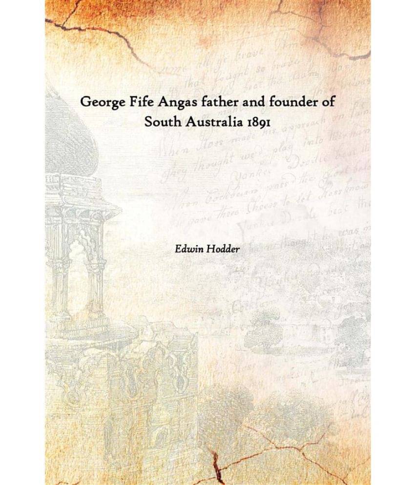 George Fife Angas father and founder of South Australia 1891 George Fife Angas father and founder of South Australia 1891
